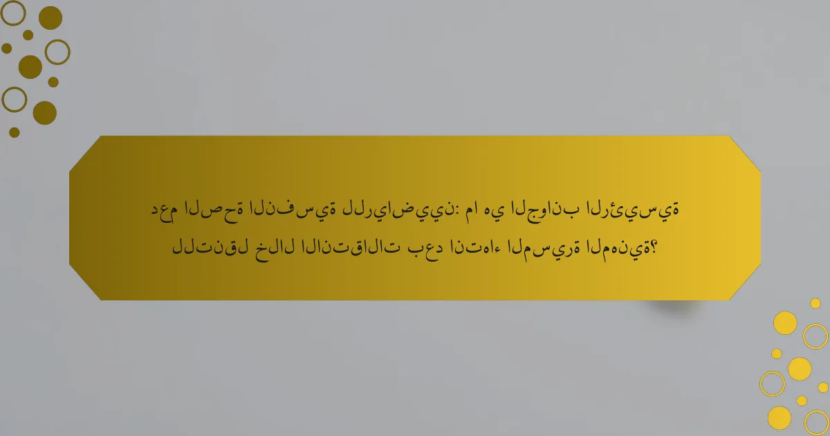 دعم الصحة النفسية للرياضيين: ما هي الجوانب الرئيسية للتنقل خلال الانتقالات بعد انتهاء المسيرة المهنية؟