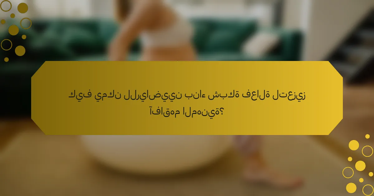 كيف يمكن للرياضيين بناء شبكة فعالة لتعزيز آفاقهم المهنية؟