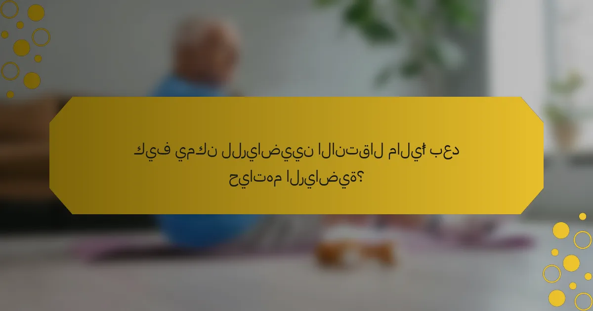 كيف يمكن للرياضيين الانتقال ماليًا بعد حياتهم الرياضية؟