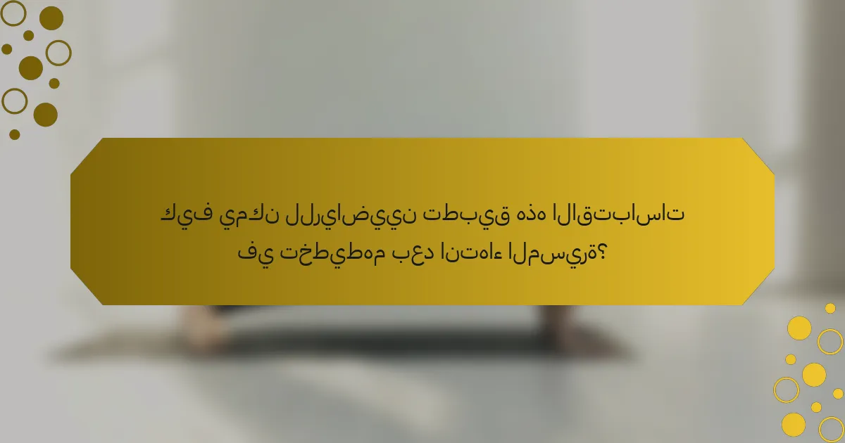 كيف يمكن للرياضيين تطبيق هذه الاقتباسات في تخطيطهم بعد انتهاء المسيرة؟