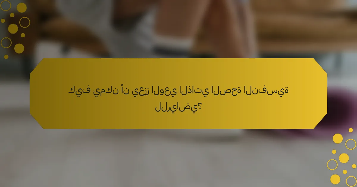 كيف يمكن أن يعزز الوعي الذاتي الصحة النفسية للرياضي؟