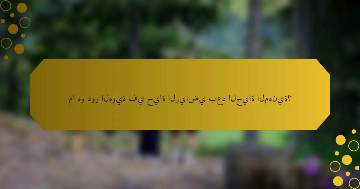 ما هو دور الهوية في حياة الرياضي بعد الحياة المهنية؟