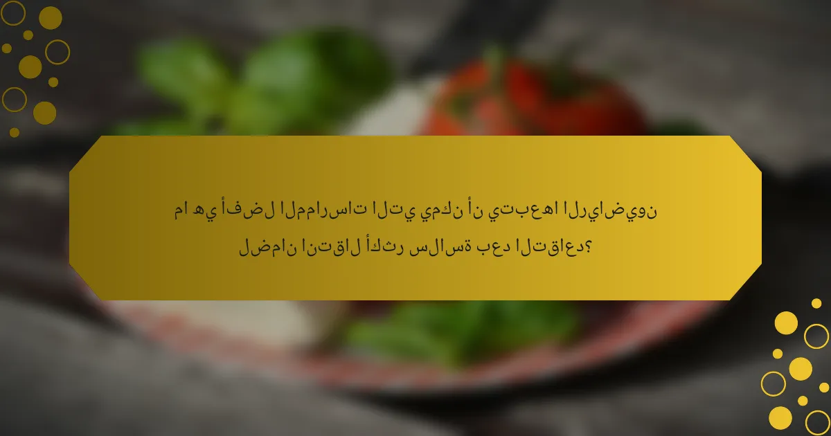 ما هي أفضل الممارسات التي يمكن أن يتبعها الرياضيون لضمان انتقال أكثر سلاسة بعد التقاعد؟