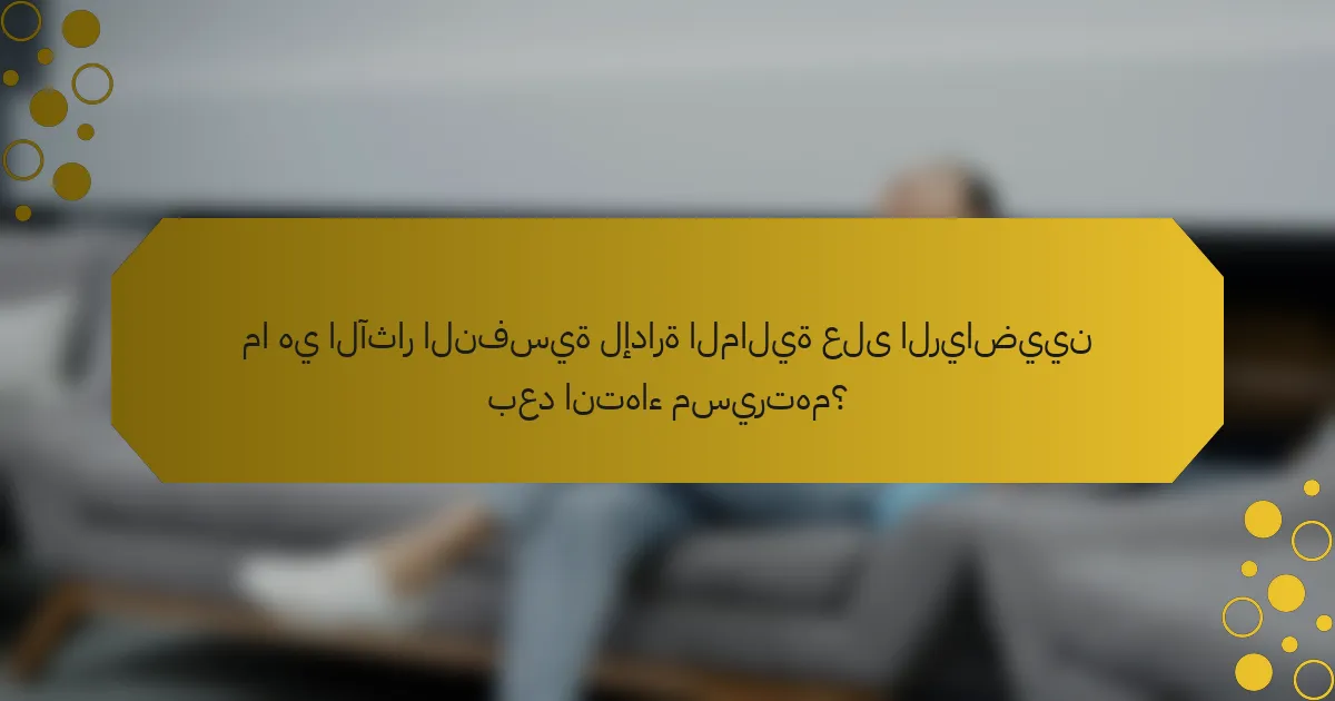 ما هي الآثار النفسية لإدارة المالية على الرياضيين بعد انتهاء مسيرتهم؟