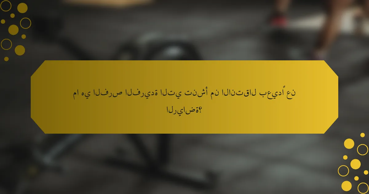 ما هي الفرص الفريدة التي تنشأ من الانتقال بعيدًا عن الرياضة؟