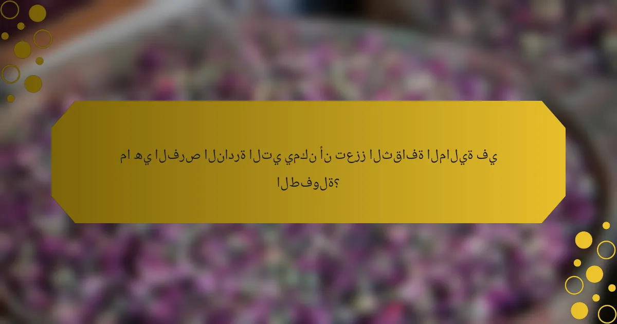 ما هي الفرص النادرة التي يمكن أن تعزز الثقافة المالية في الطفولة؟