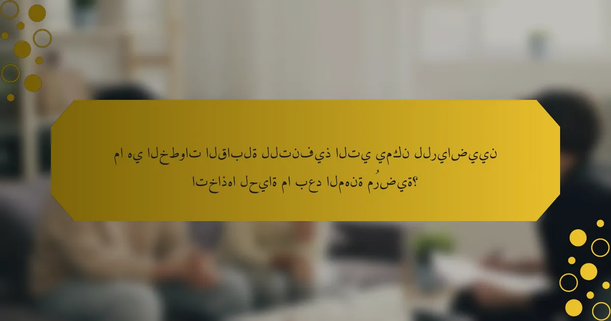 ما هي الخطوات القابلة للتنفيذ التي يمكن للرياضيين اتخاذها لحياة ما بعد المهنة مُرضية؟