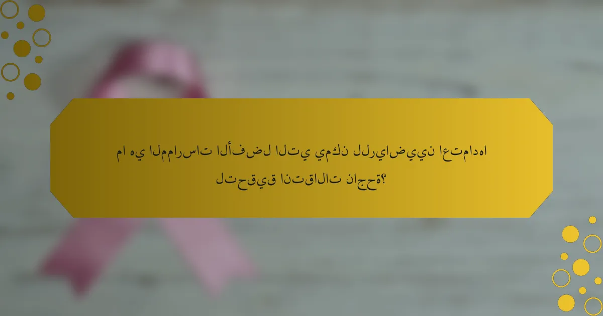 ما هي الممارسات الأفضل التي يمكن للرياضيين اعتمادها لتحقيق انتقالات ناجحة؟