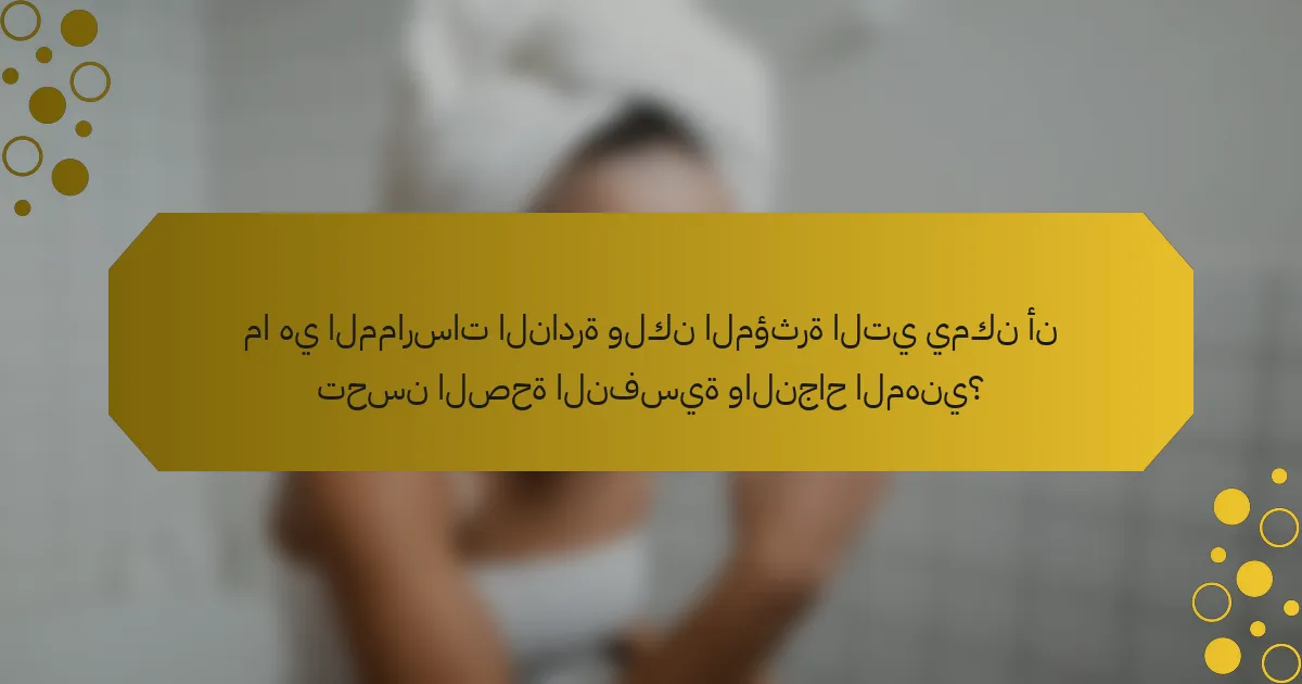 ما هي الممارسات النادرة ولكن المؤثرة التي يمكن أن تحسن الصحة النفسية والنجاح المهني؟