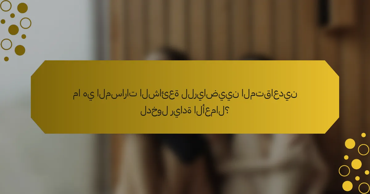 ما هي المسارات الشائعة للرياضيين المتقاعدين لدخول ريادة الأعمال؟