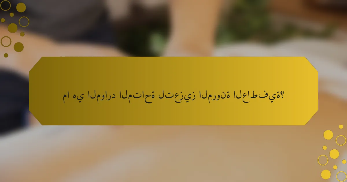 ما هي الموارد المتاحة لتعزيز المرونة العاطفية؟