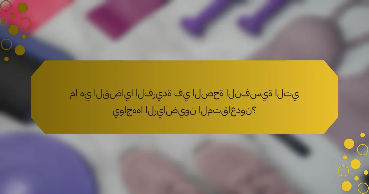 ما هي القضايا الفريدة في الصحة النفسية التي يواجهها الرياضيون المتقاعدون؟