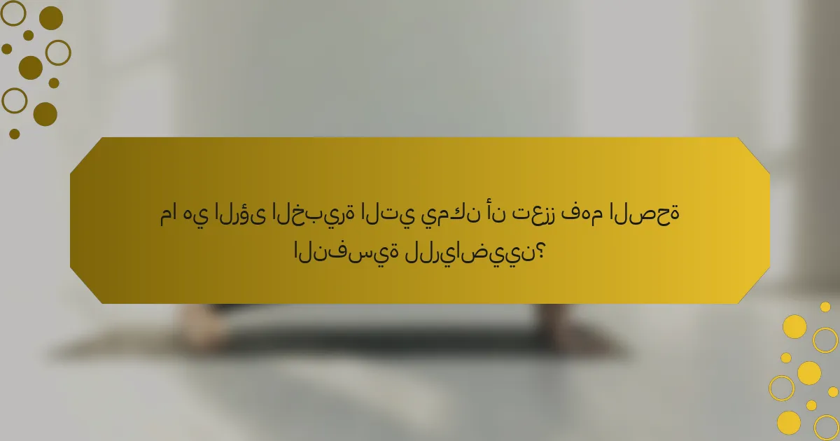 ما هي الرؤى الخبيرة التي يمكن أن تعزز فهم الصحة النفسية للرياضيين؟