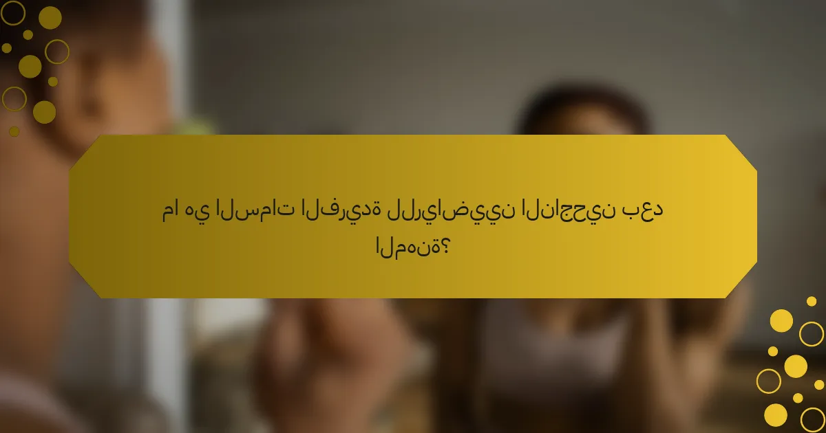 ما هي السمات الفريدة للرياضيين الناجحين بعد المهنة؟