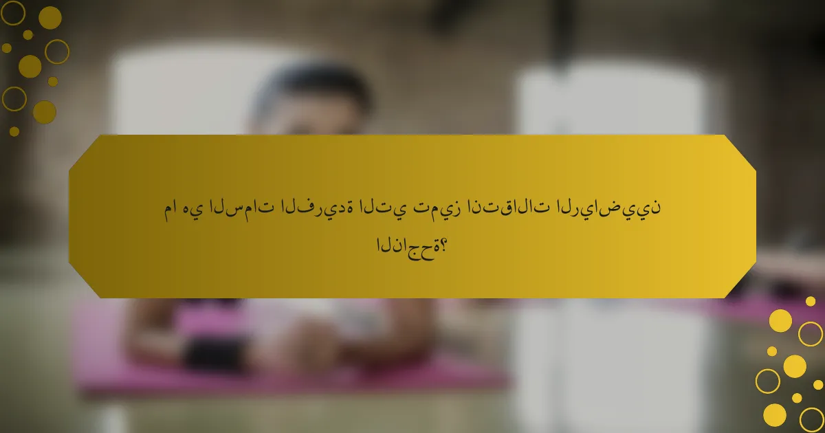 ما هي السمات الفريدة التي تميز انتقالات الرياضيين الناجحة؟