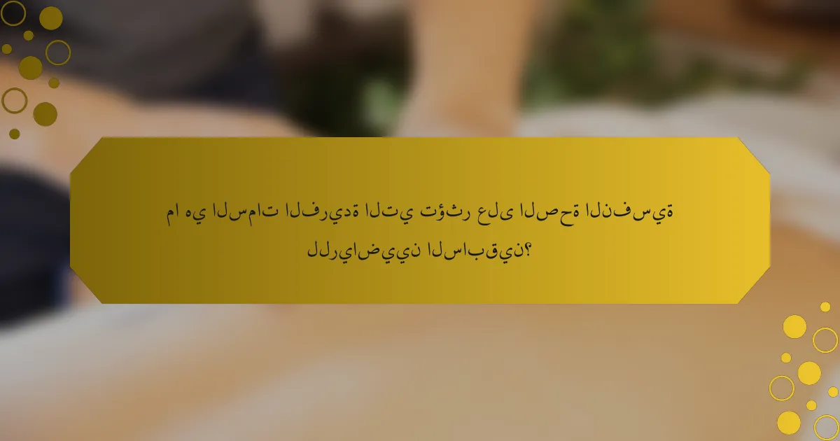 ما هي السمات الفريدة التي تؤثر على الصحة النفسية للرياضيين السابقين؟