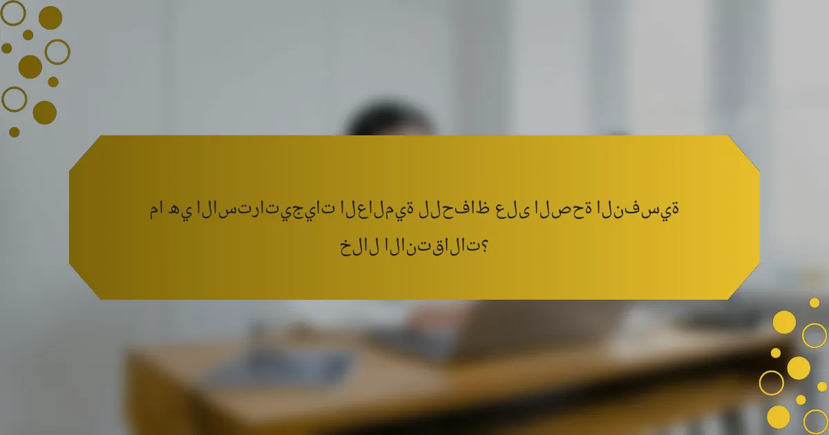 ما هي الاستراتيجيات العالمية للحفاظ على الصحة النفسية خلال الانتقالات؟