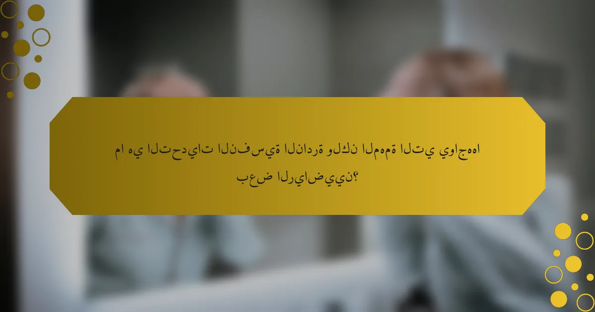 ما هي التحديات النفسية النادرة ولكن المهمة التي يواجهها بعض الرياضيين؟
