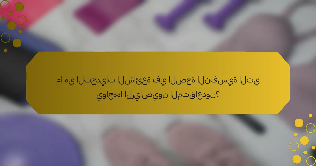 ما هي التحديات الشائعة في الصحة النفسية التي يواجهها الرياضيون المتقاعدون؟