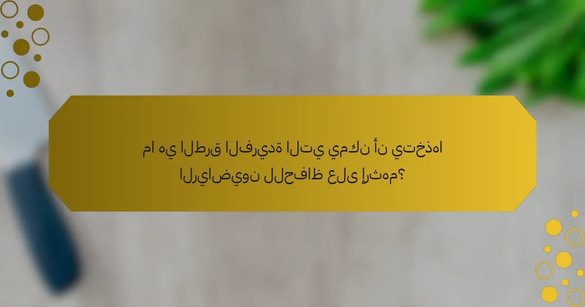 ما هي الطرق الفريدة التي يمكن أن يتخذها الرياضيون للحفاظ على إرثهم؟