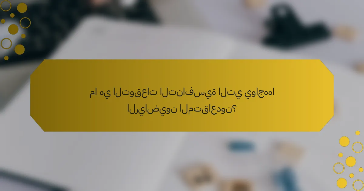 ما هي التوقعات التنافسية التي يواجهها الرياضيون المتقاعدون؟