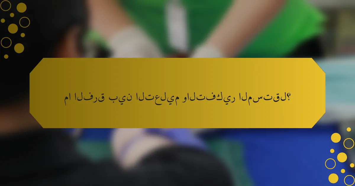 ما الفرق بين التعليم والتفكير المستقل؟