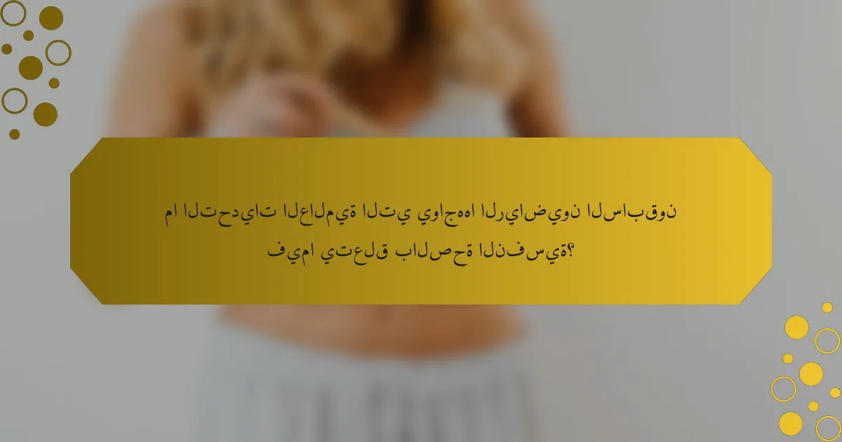 ما التحديات العالمية التي يواجهها الرياضيون السابقون فيما يتعلق بالصحة النفسية؟