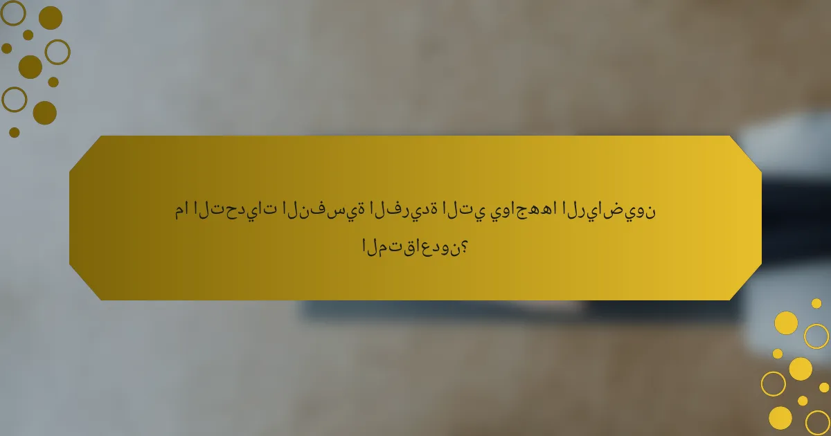 ما التحديات النفسية الفريدة التي يواجهها الرياضيون المتقاعدون؟